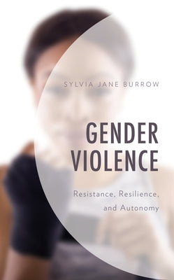 Gender Violence: Resistance, Resilience, and Autonomy by Burrow, Sylvia Jane