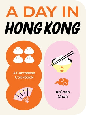 A Day in Hong Kong: A Cantonese Cookbook by Chan, Archan