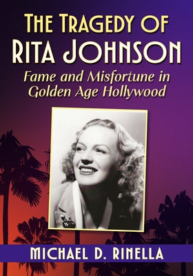 The Tragedy of Rita Johnson: Fame and Misfortune in Golden Age Hollywood by Rinella, Michael D.