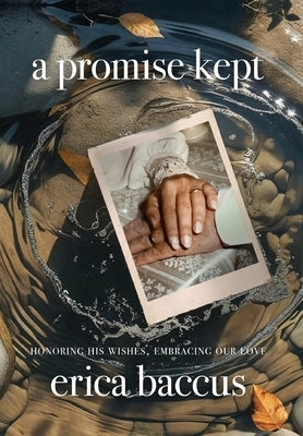 A Promise Kept: Honoring His Wishes, Embracing Our Love by Baccus, Erica