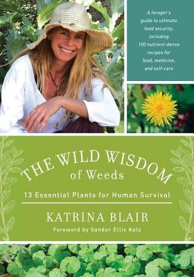 The Wild Wisdom of Weeds: 13 Essential Plants for Human Survival by Blair, Katrina