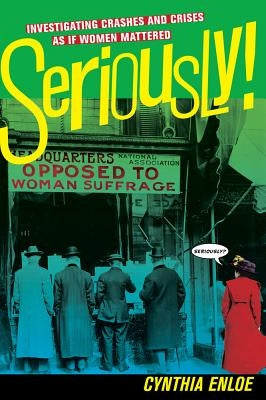 Seriously!: Investigating Crashes and Crises as If Women Mattered by Enloe, Cynthia