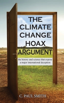 The Climate Change Hoax Argument: The History and Science That Expose a Major International Deception by Smith, C. Paul