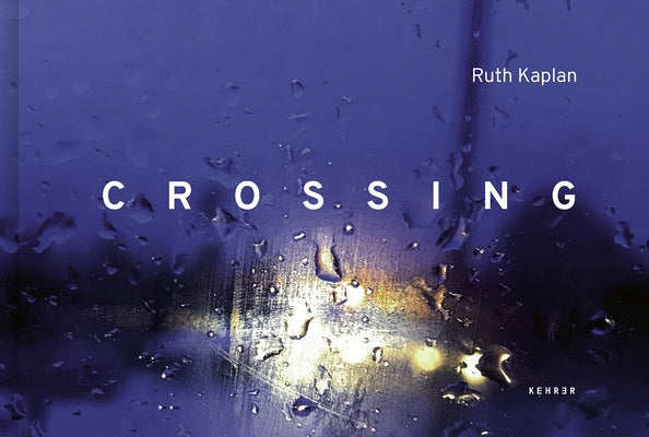 Crossing: From USA to Canada, Walking Roxham Road by Kaplan, Ruth