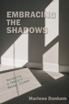 Embracing the Shadows: Navigating a Family's Mental Illness by Dunham, Marlene
