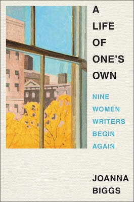 A Life of One's Own: Nine Women Writers Begin Again by Biggs, Joanna