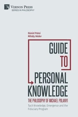 Guide to Personal Knowledge: The Philosophy of Michael Polanyi: Tacit Knowledge, Emergence and the Fiduciary Program by Paksi, DÃ¡niel