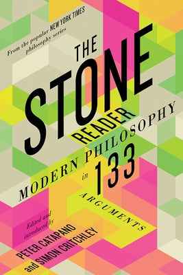 The Stone Reader: Modern Philosophy in 133 Arguments by Catapano, Peter