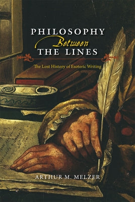 Philosophy Between the Lines: The Lost History of Esoteric Writing by Melzer, Arthur M.