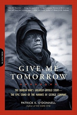 Give Me Tomorrow: The Korean War's Greatest Untold Story -- The Epic Stand of the Marines of George Company by O'Donnell, Patrick K.