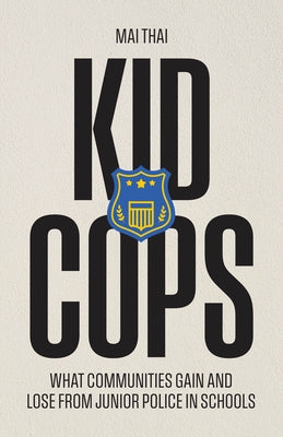 Kid Cops: What Communities Gain and Lose from Junior Police in Schools by Thai, Mai