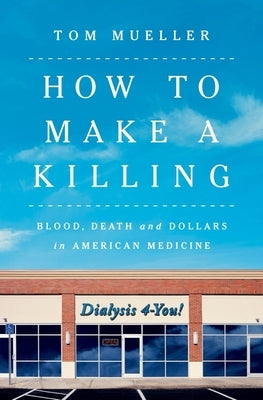 How to Make a Killing: Blood, Death and Dollars in American Medicine by Mueller, Tom