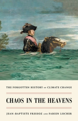 Chaos in the Heavens: The Forgotten History of Climate Change by Fressoz, Jean-Baptiste