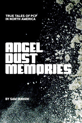 Angel Dust Memories: True Tales of PCP in North America by Iravani, Sam