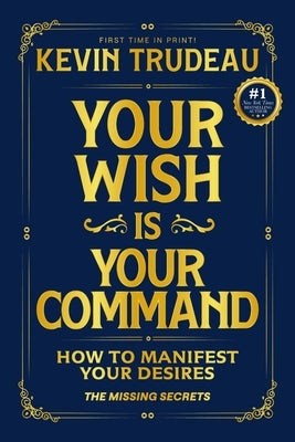 Your Wish Is Your Command; How to Manifest Your Desires: The Missing Secrets by Trudeau, Kevin
