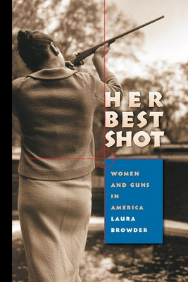 Her Best Shot: Women and Guns in America by Browder, Laura