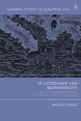 EU Citizenship and Responsibility: The Evolving Roles of the Union, the Individual, and the Member States by Haag, Maria