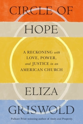 Circle of Hope: A Reckoning with Love, Power, and Justice in an American Church by Griswold, Eliza