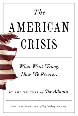 The American Crisis: What Went Wrong. How We Recover. by Writers of the Atlantic