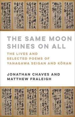 The Same Moon Shines on All: The Lives and Selected Poems of Yanagawa Seigan and Kōran by Chaves, Jonathan