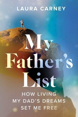 My Father's List: How Living My Dad's Dreams Set Me Free by Carney, Laura