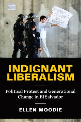 Indignant Liberalism: Political Protest and Generational Change in El Salvador by Moodie, Ellen