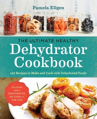 The Ultimate Healthy Dehydrator Cookbook: 150 Recipes to Make and Cook with Dehydrated Foods by Ellgen, Pamela