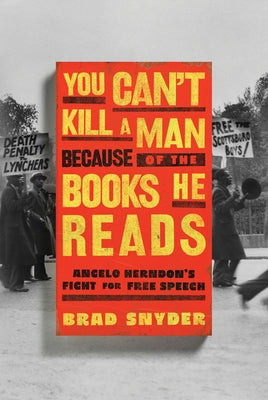 You Can't Kill a Man Because of the Books He Reads: Angelo Herndon's Fight for Free Speech by Snyder, Brad