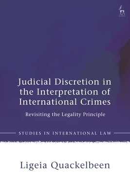 Judicial Discretion in the Interpretation of International Crimes: Revisiting the Legality Principle by Quackelbeen, Ligeia
