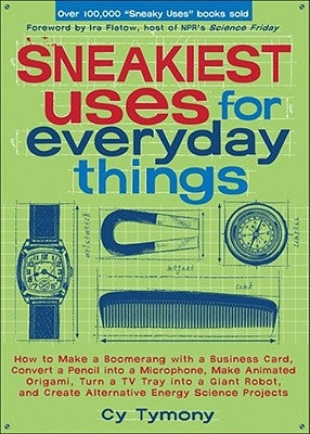 Sneakiest Uses for Everyday Things: How to Make a Boomerang with a Business Card, Convert a Pencil into a Microphone and more by Tymony, Cy