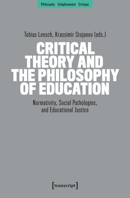 Critical Theory and the Philosophy of Education: Normativity, Social Pathologies, and Educational Justice by Lensch, Tobias