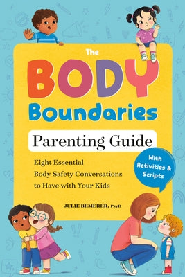 The Body Boundaries Parenting Guide: Eight Essential Body Safety Conversations to Have with Your Kids by Bemerer, Julie