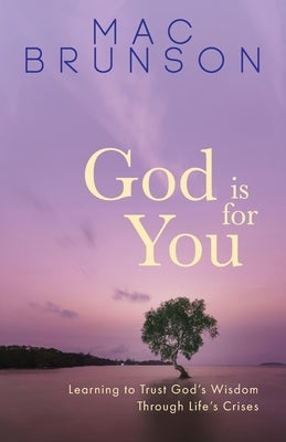 God Is for You: Learning to Trust God's Wisdom through Life's Crises by Brunson, Mac