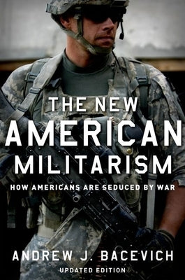 The New American Militarism: How Americans Are Seduced by War (Updated) by Bacevich, Andrew J.