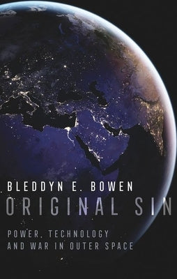 Original Sin: Power, Technology and War in Outer Space by Bowen, Bleddyn E.