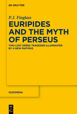 Euripides and the Myth of Perseus: Two Lost Greek Tragedies Illuminated by a New Papyrus by Finglass, Patrick