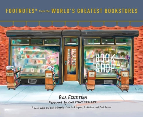 Footnotes from the World's Greatest Bookstores: True Tales and Lost Moments from Book Buyers, Booksellers, and Book Lovers by Eckstein, Bob