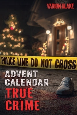 The True Crime Advent Calendar Book: Thrills and Adrenaline during the Christmas Season - True Crime Stories: Serial Killers, unsolved Cases and more by Blake, Varion
