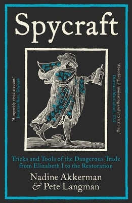 Spycraft: Tricks and Tools of the Dangerous Trade from Elizabeth I to the Restoration by Akkerman, Nadine