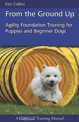 From the Ground Up: Agility Foundation Training for Puppies and Beginner Dogs by Collins, Kim