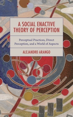 A Social Enactive Theory of Perception: Perceptual Practices, Direct Perception, and a World of Aspects by Vargas, Alejandro Arango