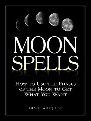 Moon Spells: How to Use the Phases of the Moon to Get What You Want by Ahlquist, Diane