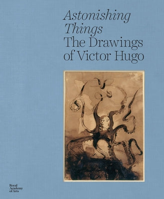 Astonishing Things: The Drawings of Victor Hugo by Hugo, Victor