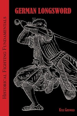Historical Fighting Fundamentals: German Longsword by Griswold, Kyle B.