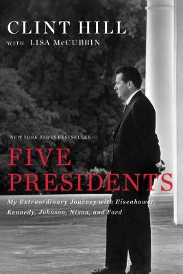 Five Presidents: My Extraordinary Journey with Eisenhower, Kennedy, Johnson, Nixon, and Ford by Hill, Clint