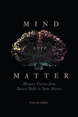 Mind Over Matter: Memory Fiction from Daniel Defoe to Jane Austen by Eron, Sarah