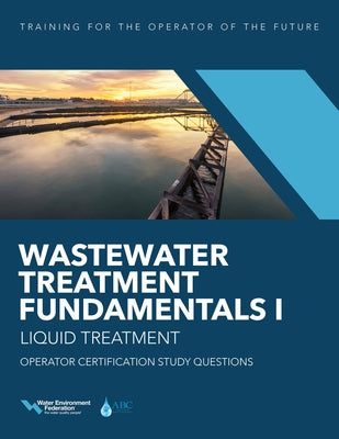 Wastewater Treatment Fundamentals I--Liquid Treatment Operator Certification Study Questions by Water Environment Federation