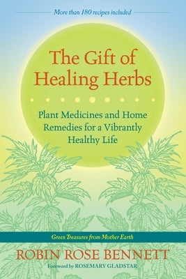 The Gift of Healing Herbs: Plant Medicines and Home Remedies for a Vibrantly Healthy Life by Bennett, Robin Rose