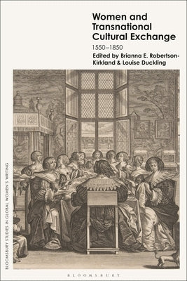 Women and Transnational Cultural Exchange: 1550-1850 by Robertson-Kirkland, Brianna E.