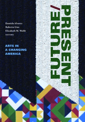 Future/Present: Arts in a Changing America by Alvarez, Daniela